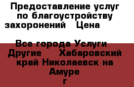 Предоставление услуг по благоустройству захоронений › Цена ­ 100 - Все города Услуги » Другие   . Хабаровский край,Николаевск-на-Амуре г.